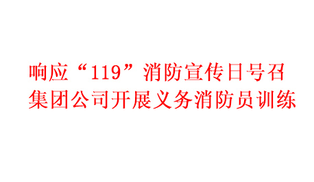響應(yīng)“119”消防宣傳日號(hào)召 集團(tuán)公司開展義務(wù)消防員訓(xùn)練
